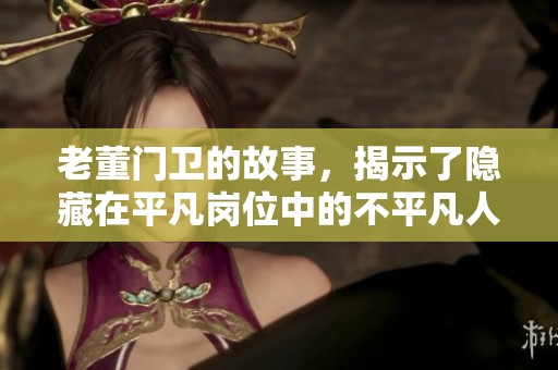 老董门卫的故事，揭示了隐藏在平凡岗位中的不平凡人生
