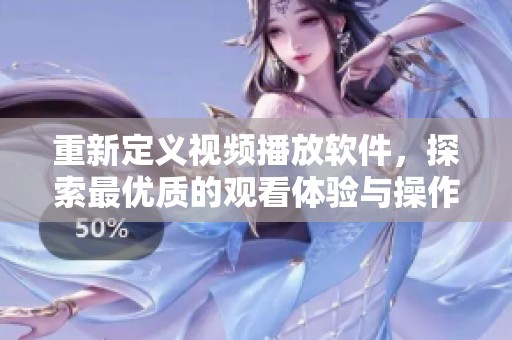 重新定义视频播放软件，探索最优质的观看体验与操作便利性。