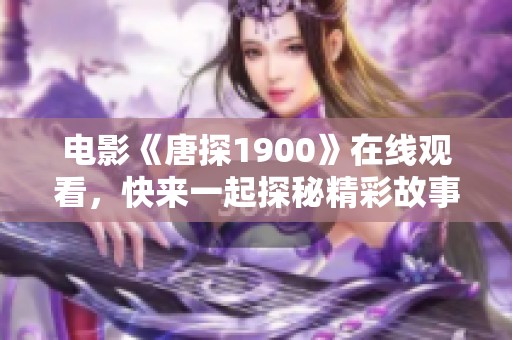 电影《唐探1900》在线观看，快来一起探秘精彩故事吧