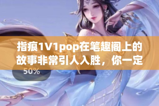 指痕1∨1pop在笔趣阁上的故事非常引人入胜，你一定要看看！