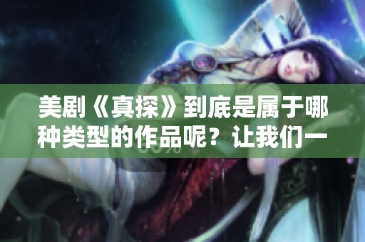 美剧《真探》到底是属于哪种类型的作品呢？让我们一起探索一下吧！