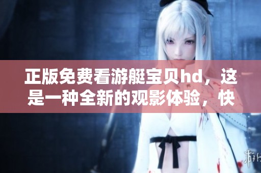 正版免费看游艇宝贝hd，这是一种全新的观影体验，快来体验吧