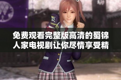 免费观看完整版高清的蜀锦人家电视剧让你尽情享受精彩剧情