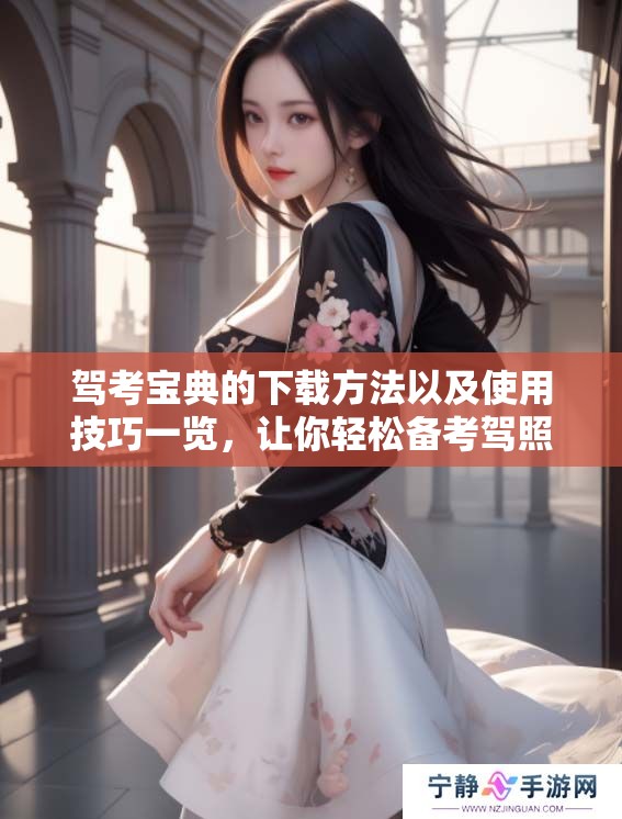 驾考宝典的下载方法以及使用技巧一览，让你轻松备考驾照获取成功