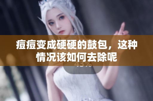 痘痘变成硬硬的鼓包，这种情况该如何去除呢