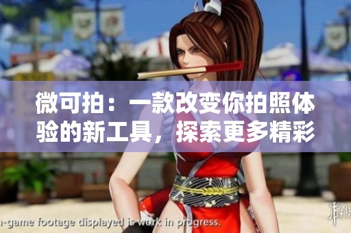 微可拍：一款改变你拍照体验的新工具，探索更多精彩瞬间！