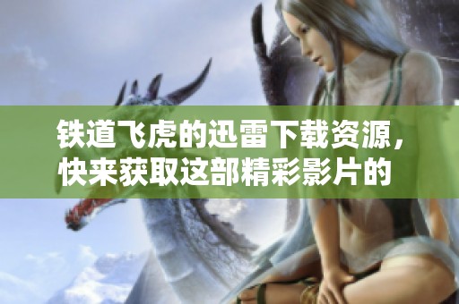 铁道飞虎的迅雷下载资源，快来获取这部精彩影片的 下载链接吧