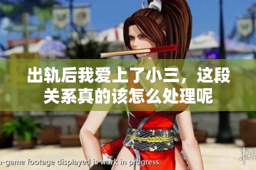 出轨后我爱上了小三，这段关系真的该怎么处理呢