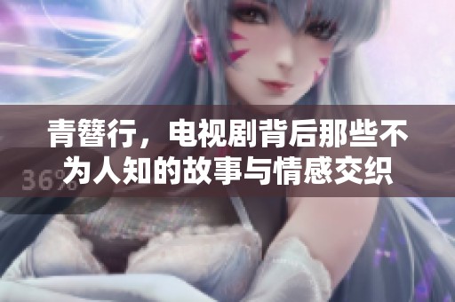 青簪行，电视剧背后那些不为人知的故事与情感交织