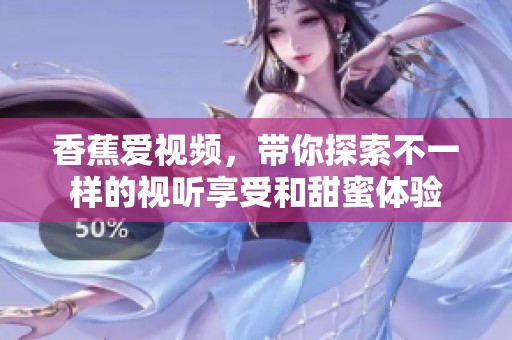 香蕉爱视频，带你探索不一样的视听享受和甜蜜体验