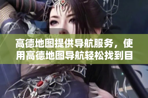 高德地图提供导航服务，使用高德地图导航轻松找到目的地