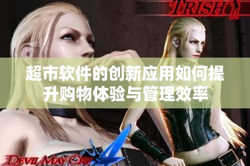 超市软件的创新应用如何提升购物体验与管理效率