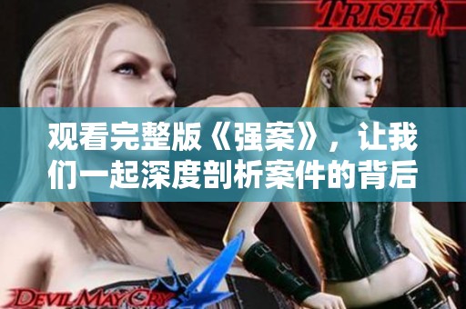 观看完整版《强案》，让我们一起深度剖析案件的背后真相
