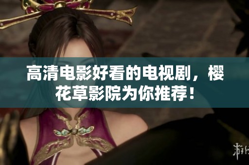 高清电影好看的电视剧，樱花草影院为你推荐！