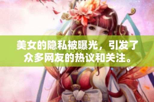 美女的隐私被曝光，引发了众多网友的热议和关注。