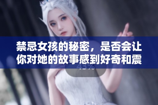 禁忌女孩的秘密，是否会让你对她的故事感到好奇和震撼吗