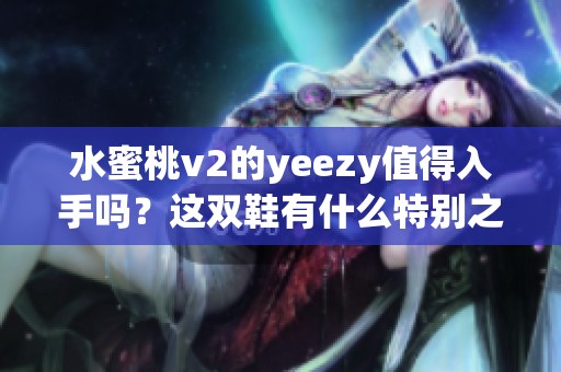 水蜜桃v2的yeezy值得入手吗？这双鞋有什么特别之处呢？