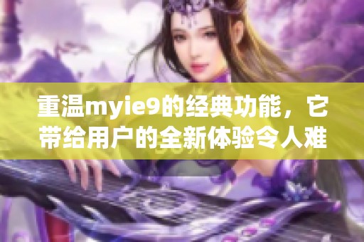 重温myie9的经典功能，它带给用户的全新体验令人难忘