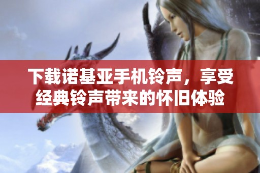 下载诺基亚手机铃声，享受经典铃声带来的怀旧体验
