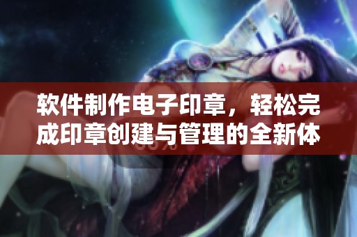 软件制作电子印章，轻松完成印章创建与管理的全新体验