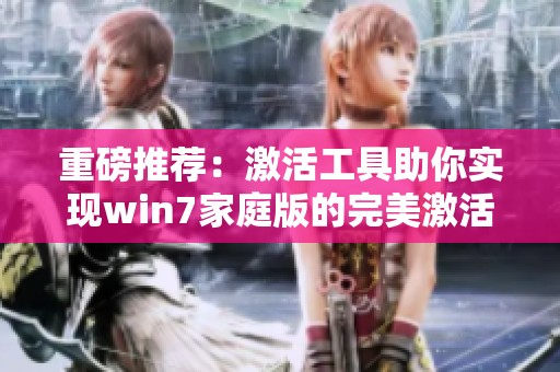 重磅推荐：激活工具助你实现win7家庭版的完美激活体验