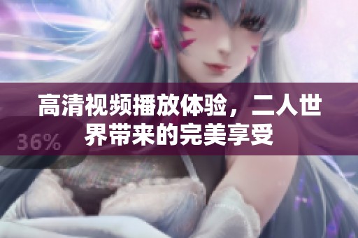高清视频播放体验，二人世界带来的完美享受