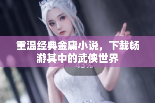 重温经典金庸小说，下载畅游其中的武侠世界