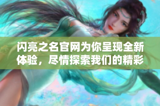 闪亮之名官网为你呈现全新体验，尽情探索我们的精彩内容与服务