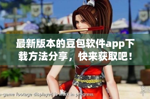 最新版本的豆包软件app下载方法分享，快来获取吧！