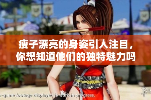 瘦子漂亮的身姿引人注目，你想知道他们的独特魅力吗？