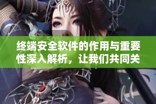 终端安全软件的作用与重要性深入解析，让我们共同关注网络安全风险防范。