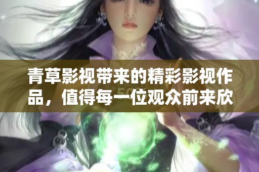 青草影视带来的精彩影视作品，值得每一位观众前来欣赏与体验
