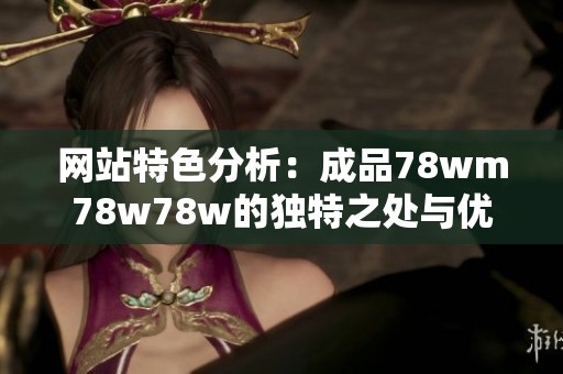 网站特色分析：成品78wm78w78w的独特之处与优势探讨