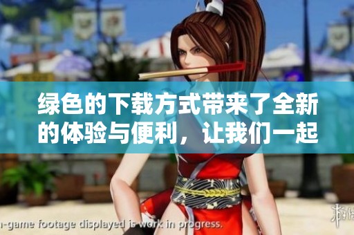 绿色的下载方式带来了全新的体验与便利，让我们一起探索更环保的选择