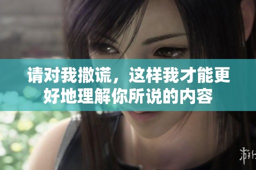 请对我撒谎，这样我才能更好地理解你所说的内容
