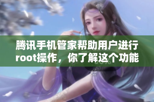 腾讯手机管家帮助用户进行root操作，你了解这个功能吗