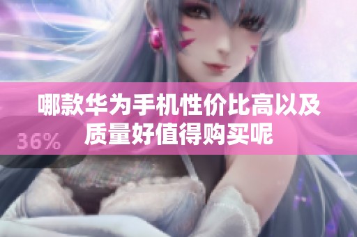 哪款华为手机性价比高以及质量好值得购买呢