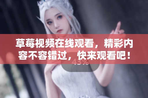 草莓视频在线观看，精彩内容不容错过，快来观看吧！