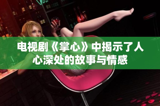 电视剧《掌心》中揭示了人心深处的故事与情感