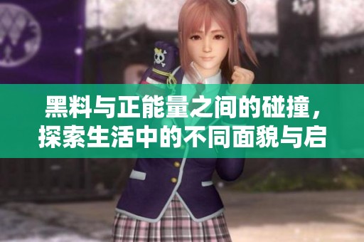 黑料与正能量之间的碰撞，探索生活中的不同面貌与启示