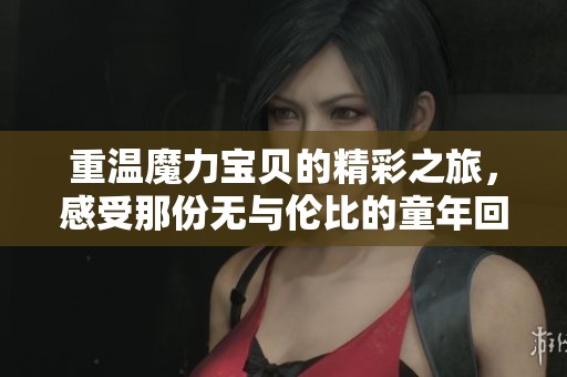 重温魔力宝贝的精彩之旅，感受那份无与伦比的童年回忆