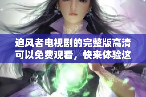 追风者电视剧的完整版高清可以免费观看，快来体验这部精彩的剧集吧！