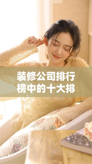 装修公司排行榜中的十大排名，看看哪些公司名列前茅吧
