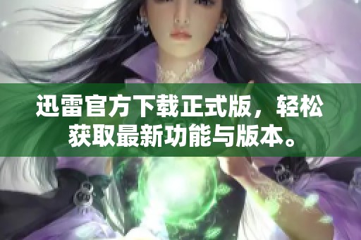 迅雷官方下载正式版，轻松获取最新功能与版本。