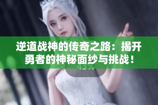 逆道战神的传奇之路：揭开勇者的神秘面纱与挑战！