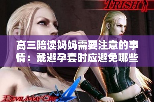 高三陪读妈妈需要注意的事情：戴避孕套时应避免哪些误区