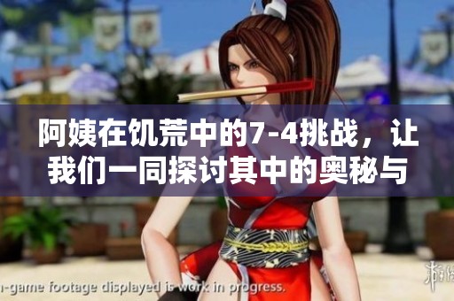 阿姨在饥荒中的7-4挑战，让我们一同探讨其中的奥秘与策略