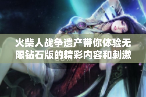 火柴人战争遗产带你体验无限钻石版的精彩内容和刺激玩法
