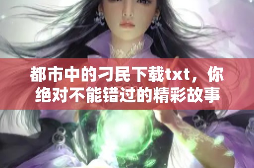 都市中的刁民下载txt，你绝对不能错过的精彩故事