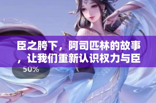 臣之胯下，阿司匹林的故事，让我们重新认识权力与臣子的关系